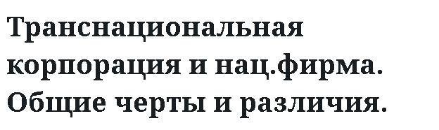 Транснациональная корпорация и нац.фирма. Общие черты и различия. 