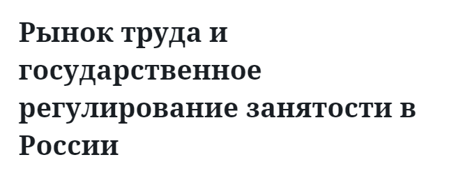 Рынок труда и государственное регулирование занятости в России 