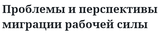 Проблемы и перспективы миграции рабочей силы