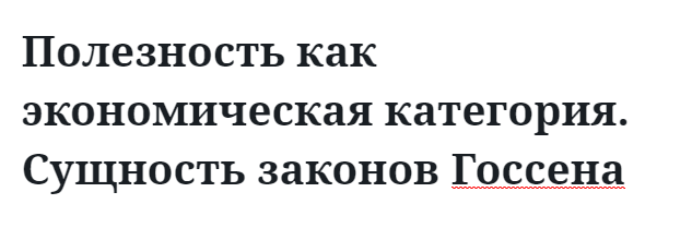 Полезность как экономическая категория. Сущность законов Госсена