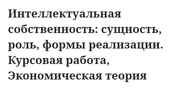 Интеллектуальная собственность: сущность, роль, формы реализации. Курсовая работа, Экономическая теория