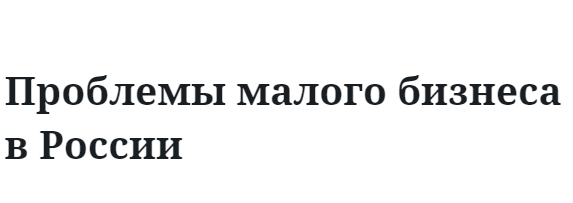 Проблемы малого бизнеса в России