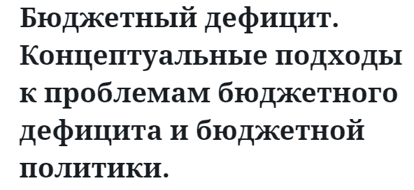 Бюджетный дефицит. Концептуальные подходы к проблемам бюджетного дефицита и бюджетной политики. 