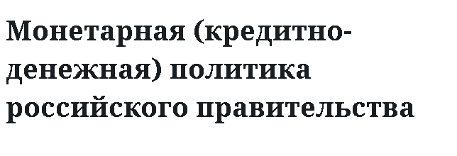 Монетарная (кредитно-денежная) политика российского правительства 