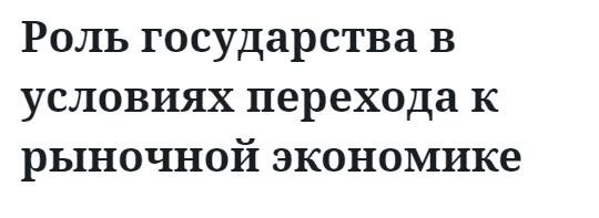 Роль государства в условиях перехода к рыночной экономике  