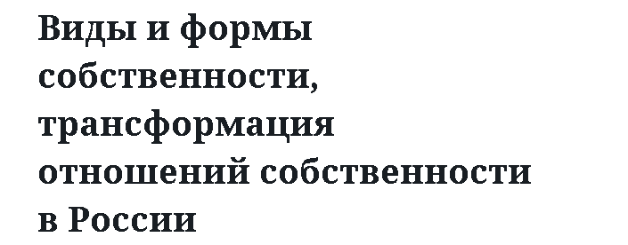 Виды и формы собственности, трансформация отношений собственности в России 