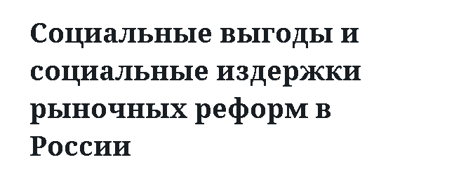 Социальные выгоды и социальные издержки рыночных реформ в России 