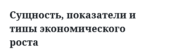 Сущность, показатели и типы экономического роста 