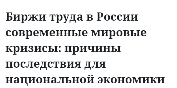 Биржи труда в России современные мировые кризисы: причины последствия для национальной экономики  