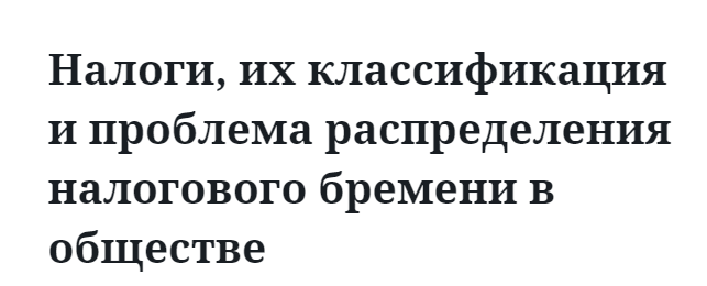 Налоги, их классификация и проблема распределения налогового бремени в обществе 