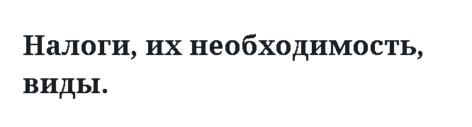 Налоги, их необходимость, виды.