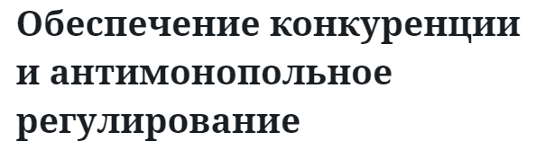 Обеспечение конкуренции и антимонопольное регулирование