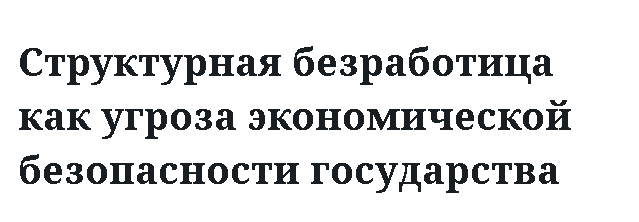 Структурная безработица как угроза экономической безопасности государства 