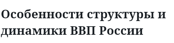 Особенности структуры и динамики ВВП России