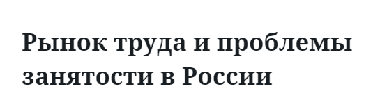 Рынок труда и проблемы занятости в России  