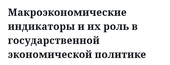 Макроэкономические индикаторы и их роль в государственной экономической политике 