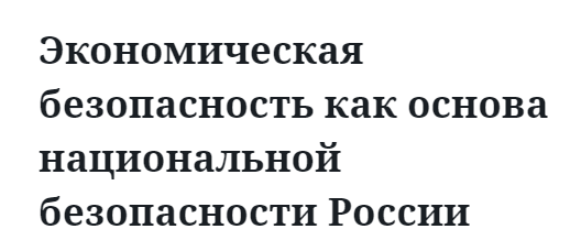 Экономическая безопасность как основа национальной безопасности России 