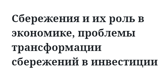 Сбережения и их роль в экономике, проблемы трансформации сбережений в инвестиции 