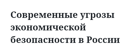 Современные угрозы экономической безопасности в России  