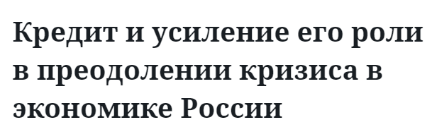 Кредит и усиление его роли в преодолении кризиса в экономике России 