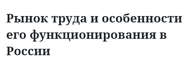 Рынок труда и особенности его функционирования в России 