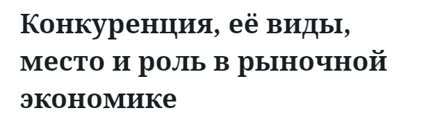 Конкуренция, её виды, место и роль в рыночной экономике 