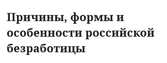 Причины, формы и особенности российской безработицы 