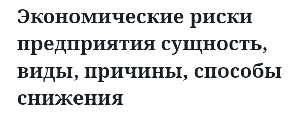 Экономические риски предприятия сущность, виды, причины, способы снижения  