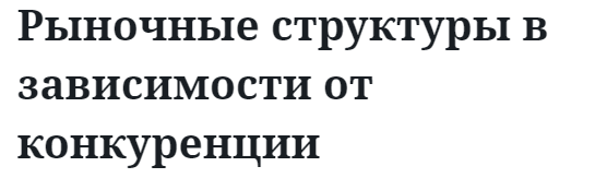 Рыночные структуры в зависимости от конкуренции 