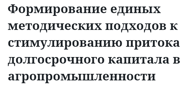 Формирование единых методических подходов к стимулированию притока долгосрочного капитала в агропромышленности