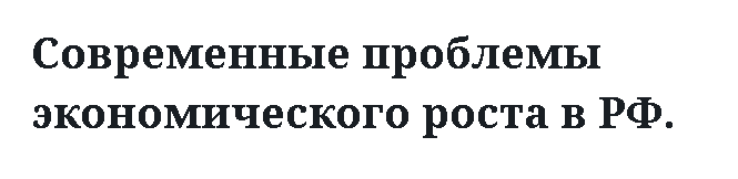 Современные проблемы экономического роста в РФ.