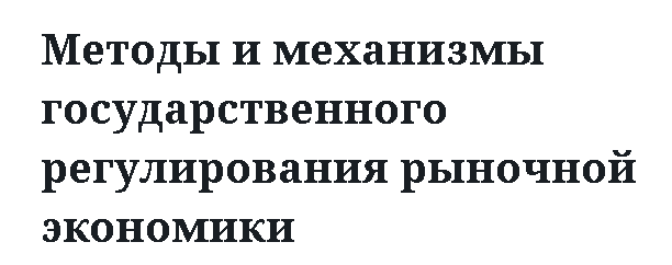 Методы и механизмы государственного регулирования рыночной экономики 