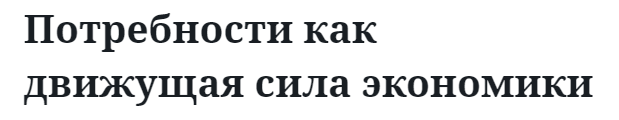 Потребности как движущая сила экономики  