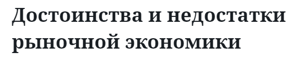 Достоинства и недостатки рыночной экономики 