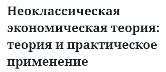 Неоклассическая экономическая теория: теория и практическое применение  