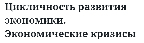 Цикличность развития экономики. Экономические кризисы 