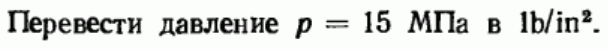 Задача 25 Перевести давление р = 15 МПа в lb/in2.