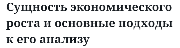 Сущность экономического роста и основные подходы к его анализу  