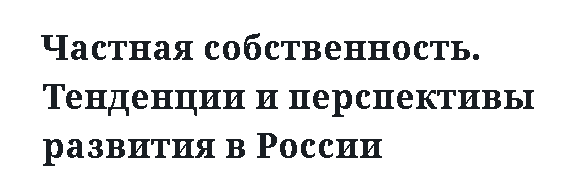 Частная собственность. Тенденции и перспективы развития в России