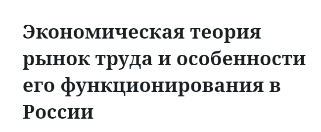 Экономическая теория рынок труда и особенности его функционирования в России 