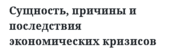 Сущность, причины и последствия экономических кризисов 