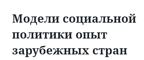 Модели социальной политики опыт зарубежных стран 