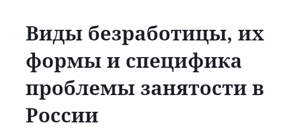 Виды безработицы, их формы и специфика проблемы занятости в России