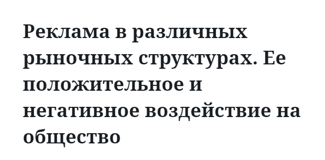 Реклама в различных рыночных структурах. Ее положительное и негативное воздействие на общество