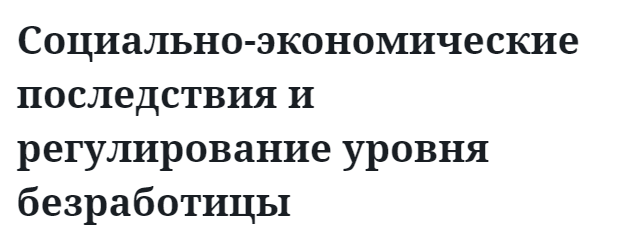 Социально-экономические последствия и регулирование уровня безработицы  