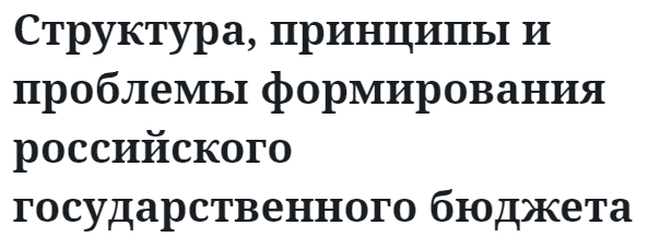 Структура, принципы и проблемы формирования российского государственного бюджета