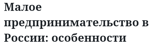 Малое предпринимательство в России: особенности 