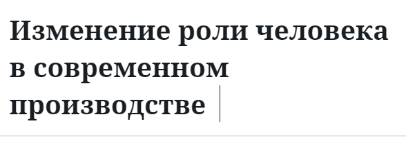 Изменение роли человека в современном производстве  