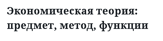 Экономическая теория: предмет, метод, функции 