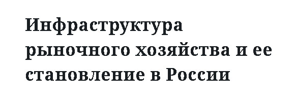 Инфраструктура рыночного хозяйства и ее становление в России